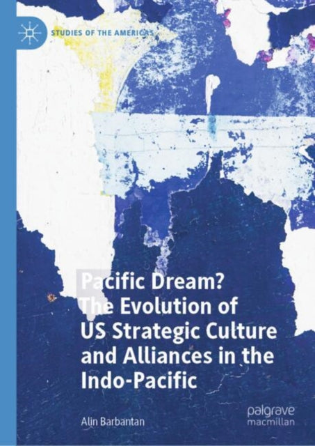 Book cover of: Pacific Dream? The Evolution of US Strategic Culture and Alliances in the Indo-Pacific. By: Alin Barbantan