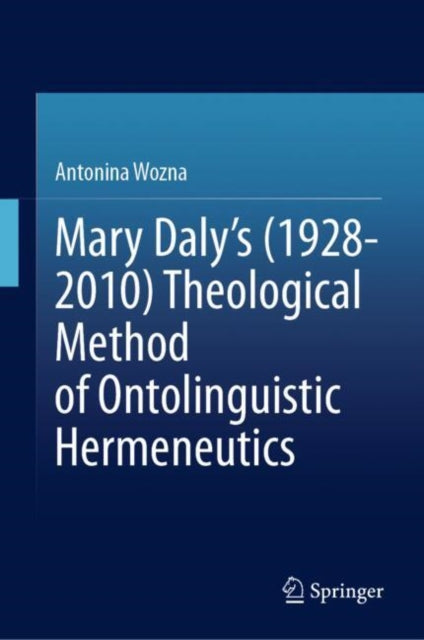 Book cover of: Mary Daly's (1928-2010) Theological Method of Ontolinguistic Hermeneutics. By: Antonina Wozna