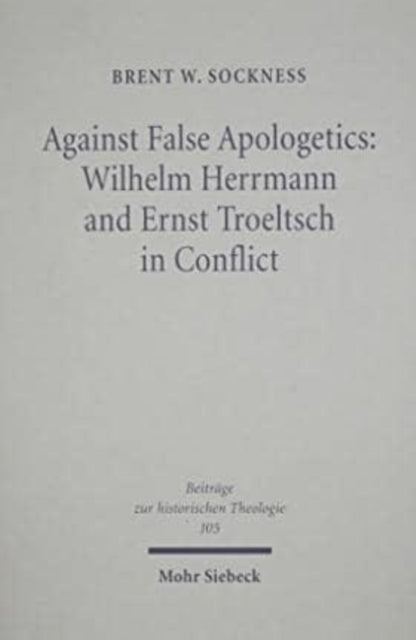 Book cover of: Against False Apologetics: Wilhelm Herrmann and Ernst Troeltsch in Conflict. By: Brent W. Sockness
