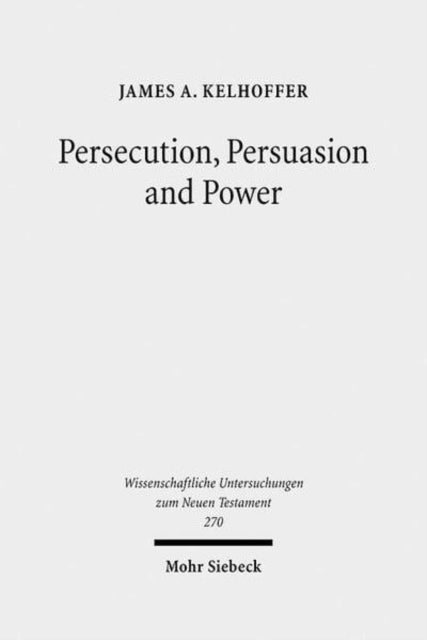 Book cover of: Persecution, Persuasion and Power. By: James A. Kelhoffer