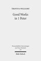 Book cover of: Good Works in 1 Peter. By: Travis B. Williams