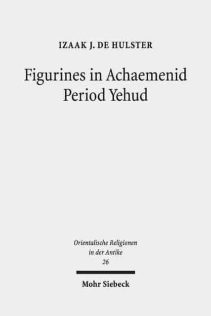 Book cover of: Figurines in Achaemenid Period Yehud. By: Izaak J. de Hulster
