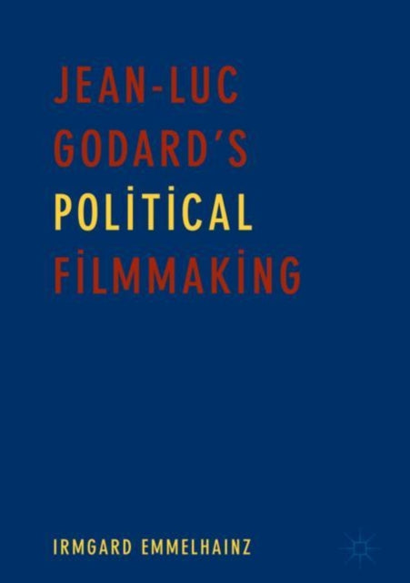Book cover of: Jean-Luc Godard’s Political Filmmaking. By: Irmgard Emmelhainz
