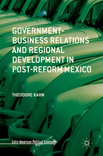 Book cover of: Government-Business Relations and Regional Development in Post-Reform Mexico. By: Theodore Kahn