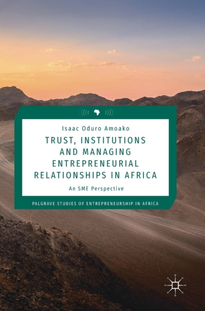Book cover of: Trust, Institutions and Managing Entrepreneurial Relationships in Africa. By: Isaac Oduro Amoako