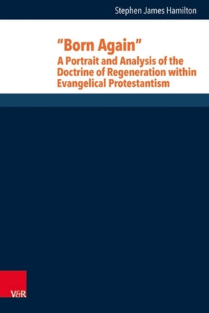 Born Again: A Portrait and Analysis of the Doctrine of Regeneration within Evangelical Protestantism