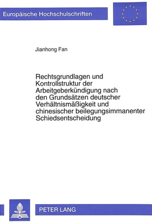Rechtsgrundlagen und Kontrollstruktur der Arbeitgeberkuendigung nach den Grundsaetzen deutscher Verhaeltnismaeigkeit und chinesischer beilegungsimmanenter Schiedsentscheidung