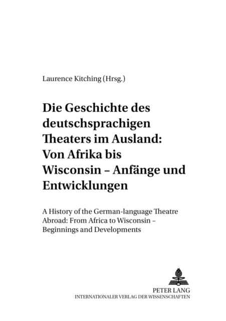 Book cover of: Die Geschichte des deutschsprachigen Theaters im Ausland: Von Afrika bis Wisconsin - Anfaenge und Entwicklungen. By: Laurence Kitching