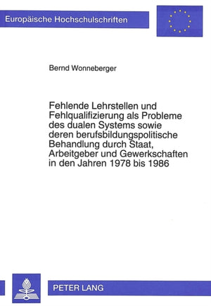 Fehlende Lehrstellen und Fehlqualifizierung als Probleme des dualen Systems sowie deren berufsbildungspolitische Behandlung durch Staat, Arbeitgeber und Gewerkschaften in den Jahren 1978 bis 1986