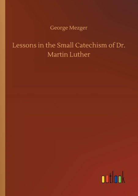 Book cover of: Lessons in the Small Catechism of Dr. Martin Luther