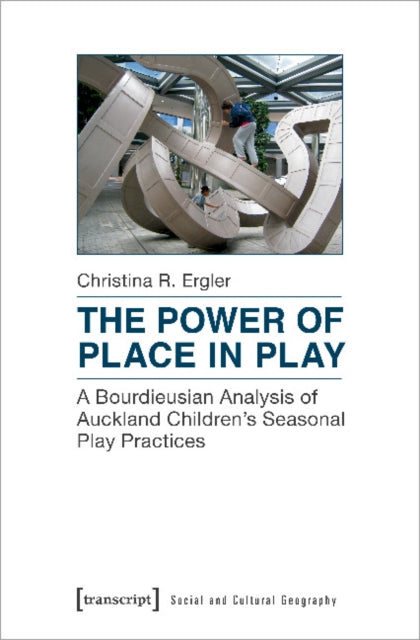 Book cover of: Power of Place in Play – A Bourdieusian Analysis of Auckland Children`s Seasonal Play Practices. By: Christina R. Ergler