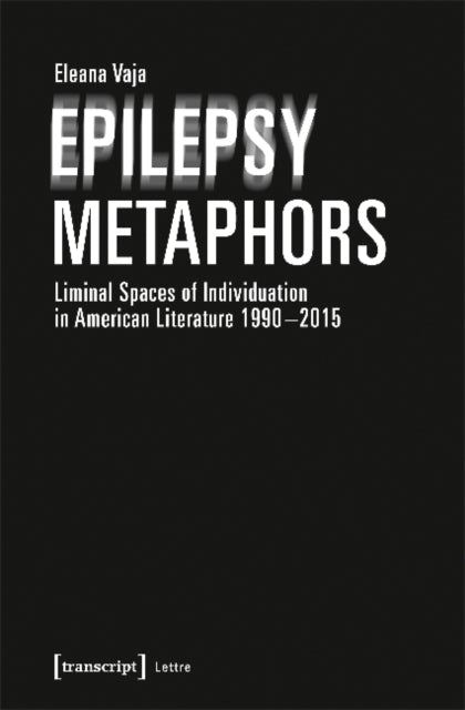 Book cover of: Epilepsy Metaphors – Liminal Spaces of Individuation in American Literature, 1990–2015. By: Eleana Vaja