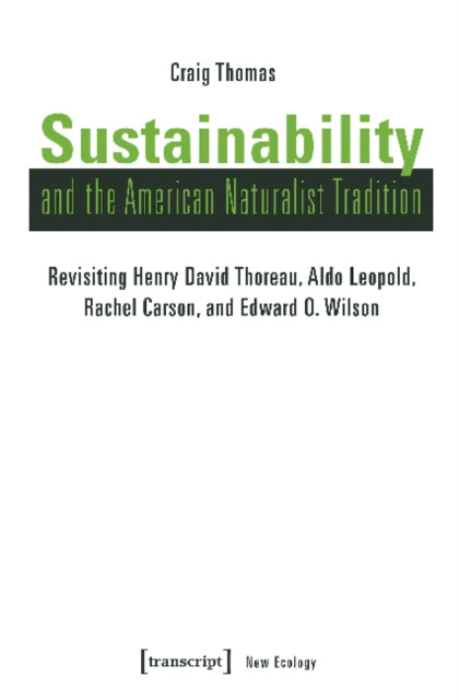 Book cover of: Sustainability and the American Naturalist Tradi – Revisiting Henry David Thoreau, Aldo Leopold, Rachel Carson, and Edward O. Wilson. By: Craig Thomas