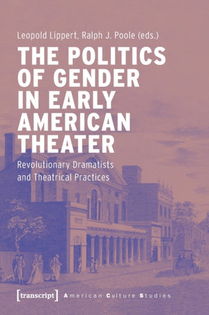 Politics of Gender in Early American Theater – Revolutionary Dramatists and Theatrical Practices