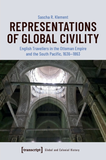 Book cover of: Representations of Global Civility – English Travellers in the Ottoman Empire and the South Pacific, 1636–1863. By: Sascha R. Klement