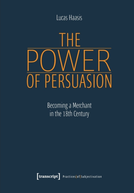 Book cover of: Power of Persuasion – Becoming a Merchant in the Eighteenth Century. By: Lucas Haasis