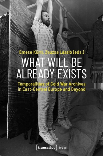 Book cover of: What Will Be Already Exists – Temporalities of Cold War Archives in East–Central Europe and Beyond. By: Emese Kürti