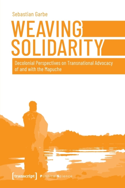 Book cover of: Weaving Solidarity – Decolonial Perspectives on Transnational Advocacy of and with the Mapuche. By: Sebastian Garbe