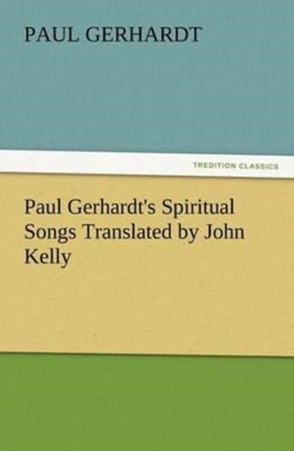 Book cover of: Paul Gerhardt's Spiritual Songs Translated by John Kelly. By: Paul Gerhardt