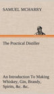 Book cover of: Practical Distiller An Introduction To Making Whiskey, Gin, Brandy, Spirits, &c. &c. of Better Quality, and in Larger Quantities, than Produced by the Present Mode of Distilling, from the Produce of the United States. By: Samuel McHarry