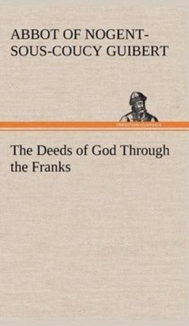Book cover of: Deeds of God Through the Franks. By: Abbot Of Nogent-Sous-Coucy Guibert