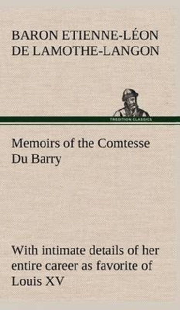 Book cover of: Memoirs of the Comtesse Du Barry with intimate details of her entire career as favorite of Louis XV. By: Étienne Léon baron de Lamothe-Langon