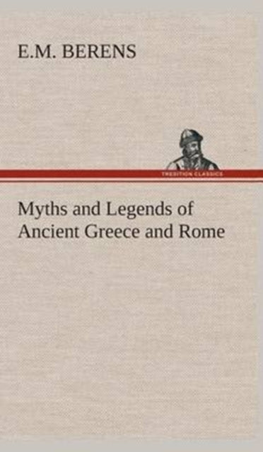 Book cover of: Myths and Legends of Ancient Greece and Rome. By: E. M. Berens