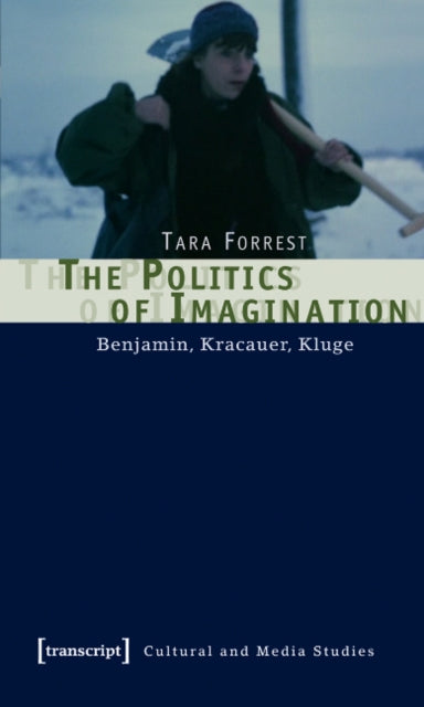 Book cover of: Politics of Imagination – Benjamin, Kracauer, Kluge. By: Tara Forrest