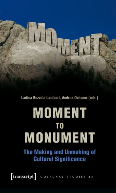 Book cover of: Moment to Monument – The Making and Unmaking of Cultural Significance (in collaboration with Regula Hohl Trillini, Jennifer Jermann and Markus. By: Andrea Ochsner