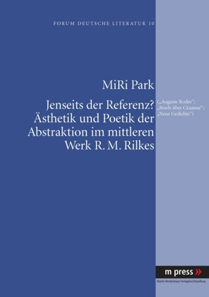 Jenseits Der Referenz? Aesthetik Und Poetik Der Abstraktion Im Mittleren Werk R. M. Rilkes