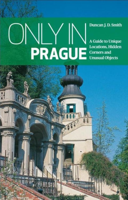 Book cover of: Only in Prague: A Guide to Unique Locations, Hidden Corners and Unusual Objects. By: Duncan J. D. Smith