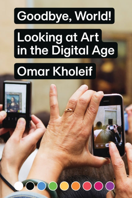 Book cover of: Goodbye, World! – Looking at Art in the Digital Age. By: Omar Kholeif