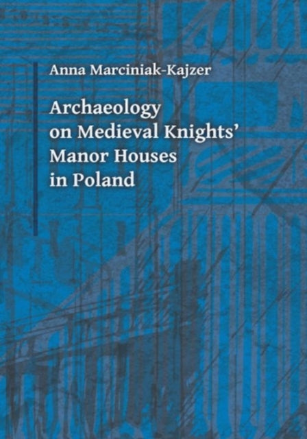 Book cover of: Archaeology on Medieval Knights` Manor Houses in Poland. By: Anna Marciniak-Kajzer