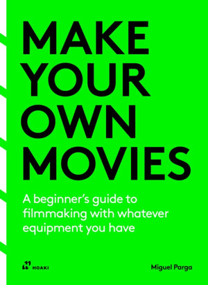 Make Your Own Movies, A beginner’s guide to filmmaking with whatever equipment you have