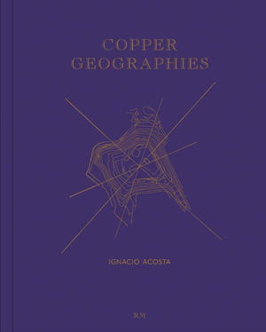 Copper Geographies: Ignacio Acosta