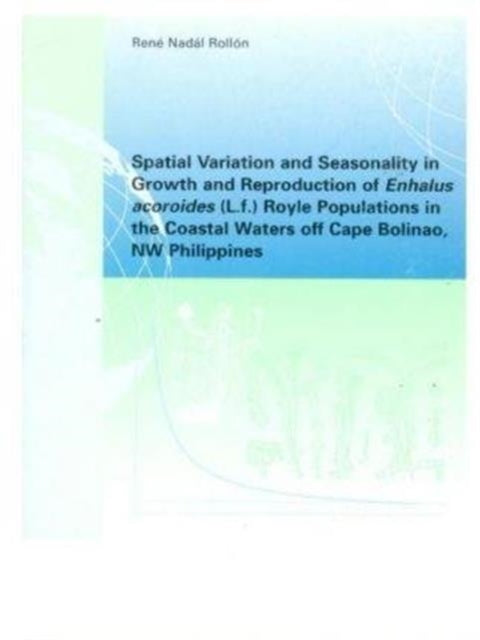 Book cover of: Spatial Variation and Seasonality in Growth and Reproduction of Enhalus Acoroides (L.f.) Royle Populations in the Coastal Waters Off Cape Bolinao, NW Philippines. By: Rene Nadal Rollon