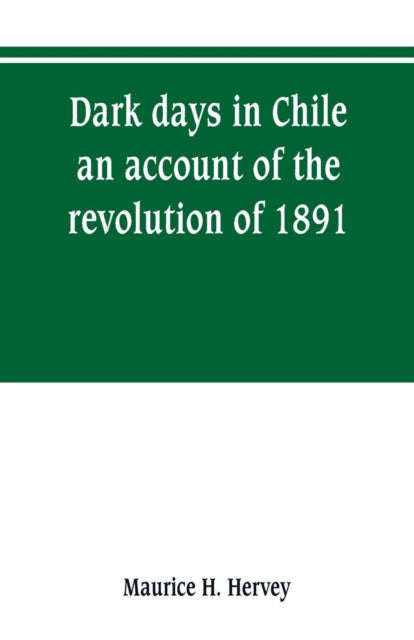 Book cover of: Dark days in Chile; an account of the revolution of 1891