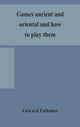 Book cover of: Games ancient and oriental and how to play them, being the games of the ancient Egyptians, the Hiera Gramme of the Greeks, the Ludus Latrunculorum of the Romans and the oriental games of chess, draughts, backgammon and magic squares