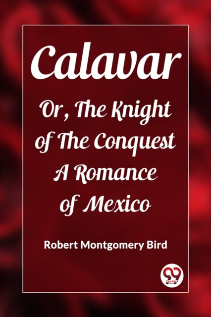 CalavarOr, The Knight of The Conquest A Romance of Mexico (Edition2023)