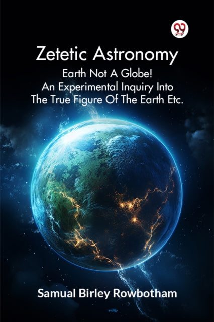 Book cover of: Zetetic Astronomy Earth Not a Globe! an Experimental Inquiry into the True Figure of the Earth Etc.