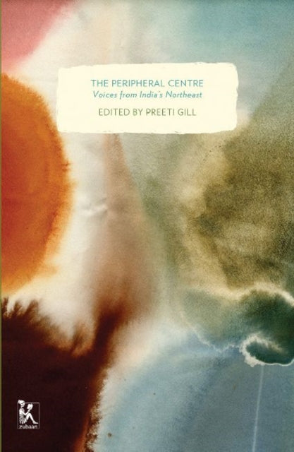 Book cover of: Peripheral Centre – Voices from India`s Northeast. By: Preeti Gill