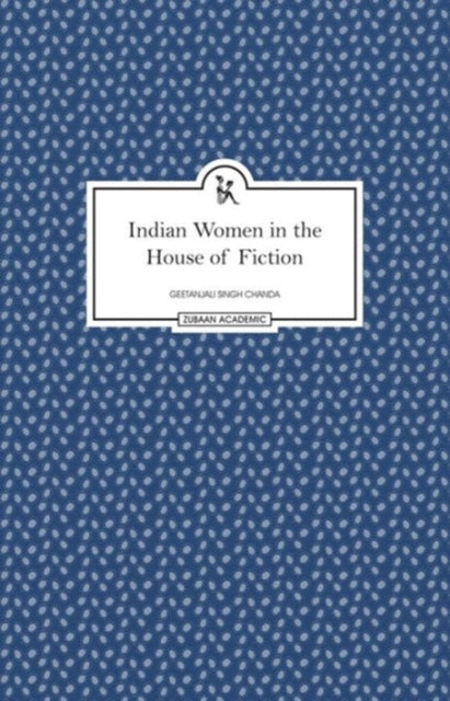 Book cover of: Indian Women in the House of Fiction. By: Geetanjali Singh Chanda