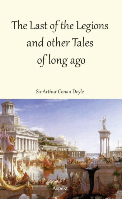 Book cover of: Last of the Legions and other Tales of long ago. By: Arthur Conan Doyle