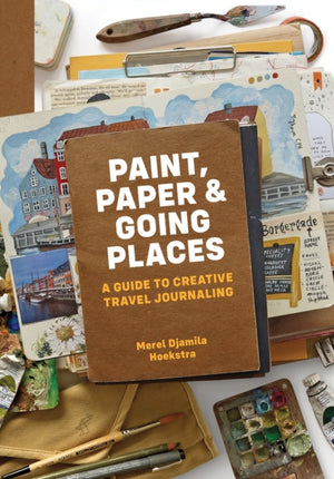 Paint, Paper & Going Places, A guide to creative travel journaling