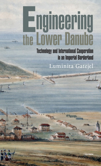 Book cover of: Engineering the Lower Danube. By: Luminita Gatejel