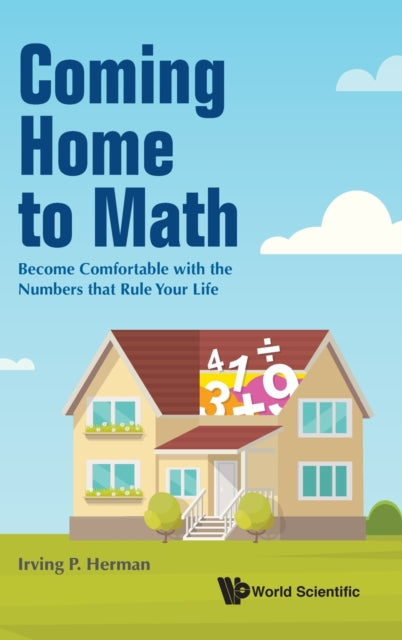 Book cover of: Coming Home To Math: Become Comfortable With The Numbers That Rule Your Life. By: Irving P. Herman
