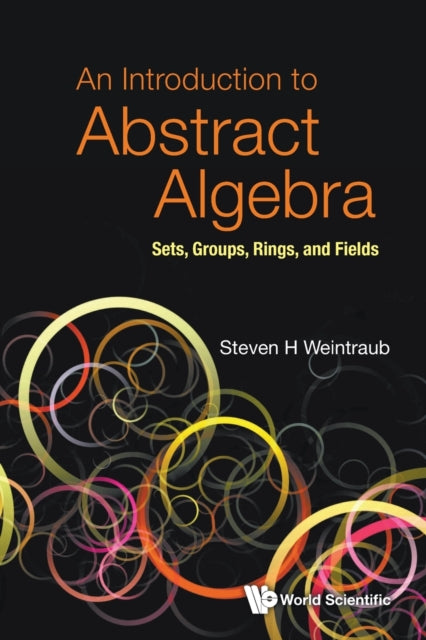 Book cover of: Introduction To Abstract Algebra, An: Sets, Groups, Rings, And Fields. By: Steven H. Weintraub