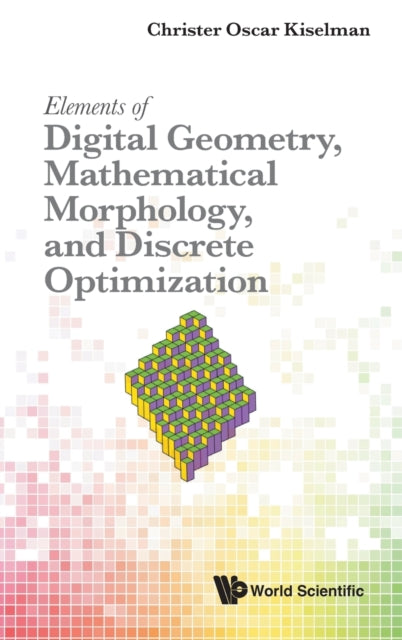 Book cover of: Elements Of Digital Geometry, Mathematical Morphology, And Discrete Optimization. By: Christer Oscar Kiselman