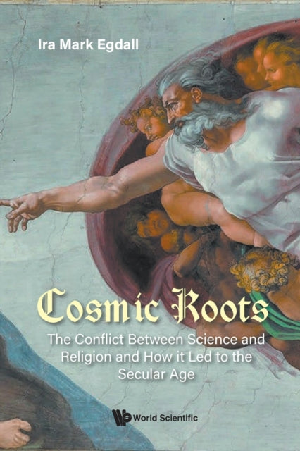 Book cover of: Cosmic Roots: The Conflict Between Science And Religion And How It Led To The Secular Age. By: Ira Mark Egdall