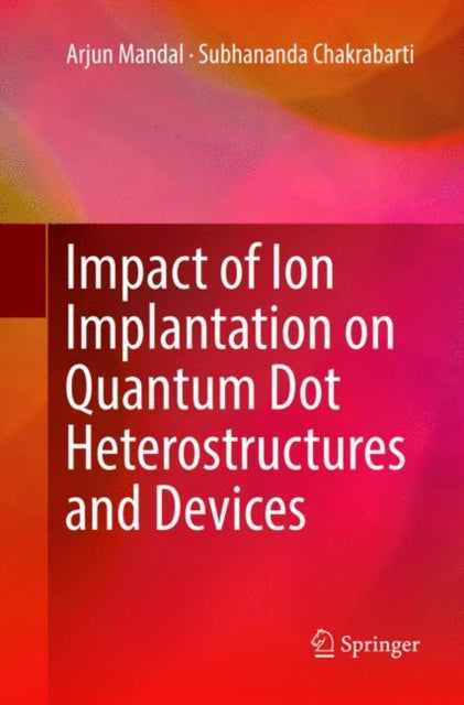 Book cover of: Impact of Ion Implantation on Quantum Dot Heterostructures and Devices. By: Arjun Mandal